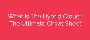 What-Is-The-Hybrid-Cloud-The-Ultimate-Cheat-Sheet